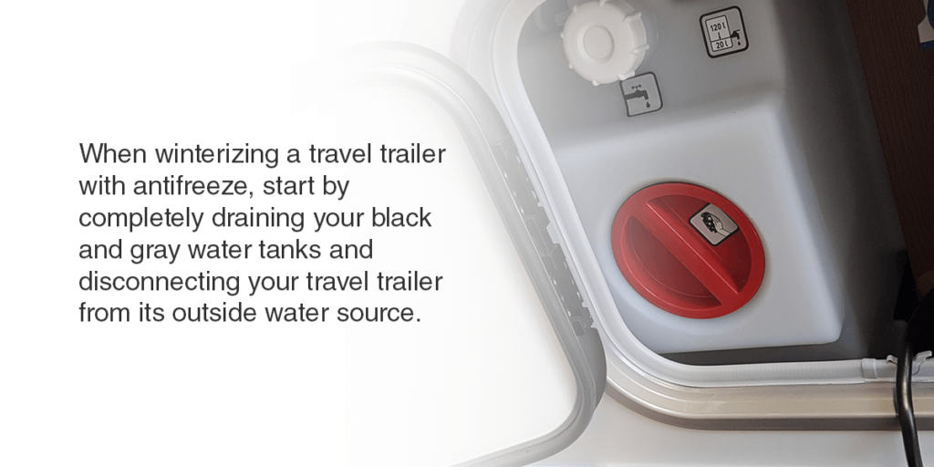 When winterizing a travel trailer with antifreeze, start by completely draining your black and gray water tanks and disconnecting your travel trailer from its outside water source. 