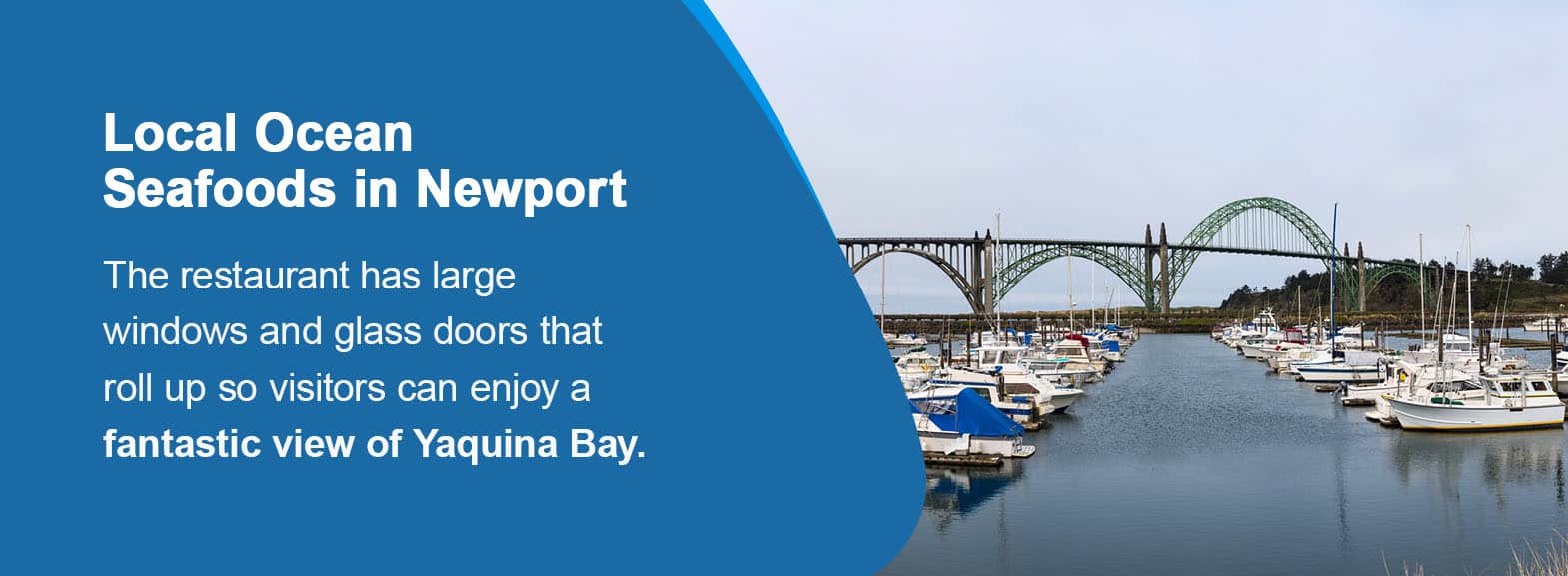 Local Ocean Seafoods in Newport. This restaurant has large windows and glass doors that roll up so visitors can enjoy a fantastic view of Yaquina Bay.