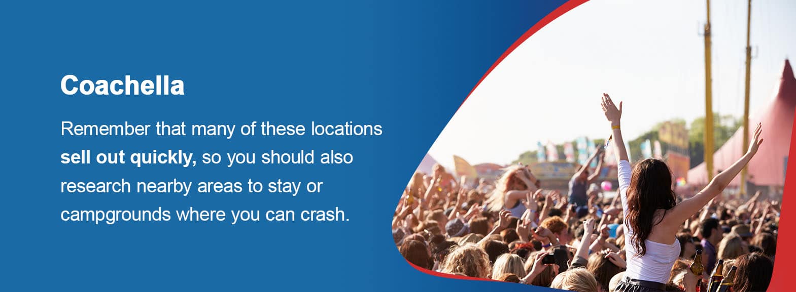 Coachella. Remember that many of these locations sell out quickly, so you should also research nearby areas to stay or campgrounds where you can crash.