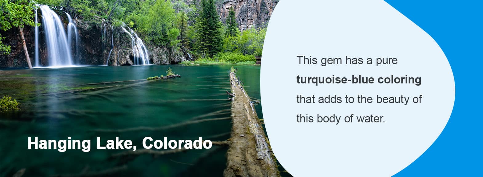 Hanging Lake, Colorado. This gem has a pure turquoise-blue coloring that adds to the beauty of this body of water. 